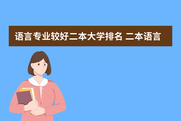 语言专业较好二本大学排名 二本语言类大学排名